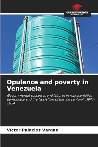 Opulence and poverty in Venezuela: Governmental successes and failures in representative democracy and the "socialism of the XXI century" : 1974-2024