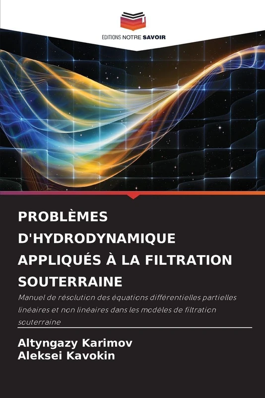 Problèmes d'Hydrodynamique Appliqués À La Filtration Souterraine: Manuel de résolution des équations différentielles partielles linéaires et non linéaires dans les modèles de filtration souterraine