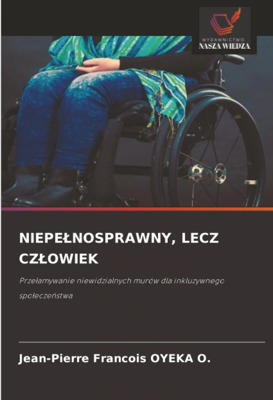 NIEPEŁNOSPRAWNY, LECZ CZŁOWIEK: Przełamywanie niewidzialnych murów dla inkluzywnego społeczeństwa: Prze¿amywanie niewidzialnych murów dla inkluzywnego spo¿ecze¿stwa