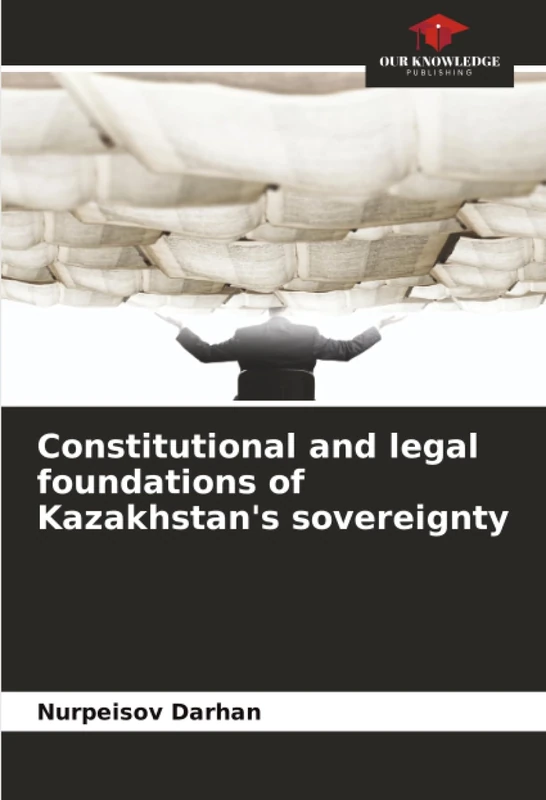 Constitutional and legal foundations of Kazakhstan's sovereignty