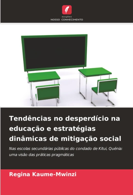 Tendências no desperdício na educação e estratégias dinâmicas de mitigação social: Nas escolas secundárias públicas do condado de Kitui, Quénia: uma visão das práticas pragmáticas