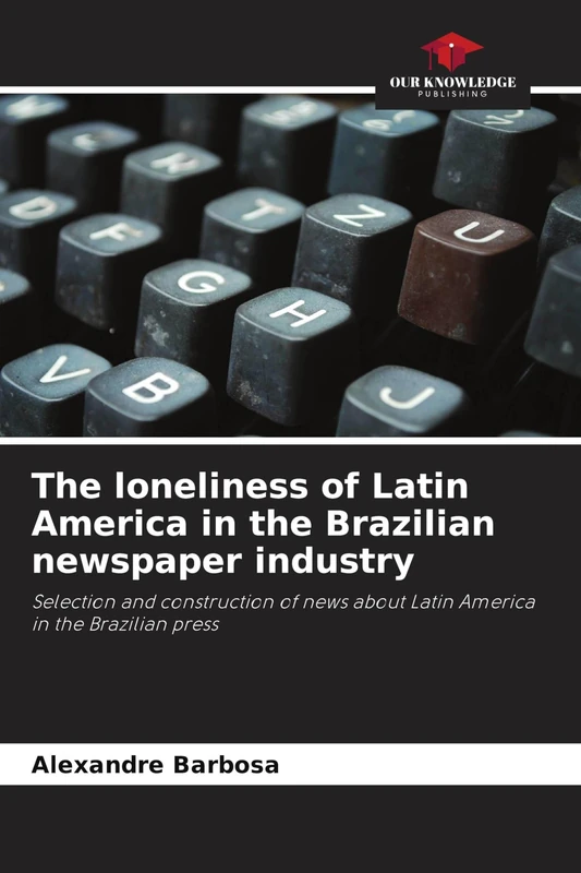 The loneliness of Latin America in the Brazilian newspaper industry: Selection and construction of news about Latin America in the Brazilian press