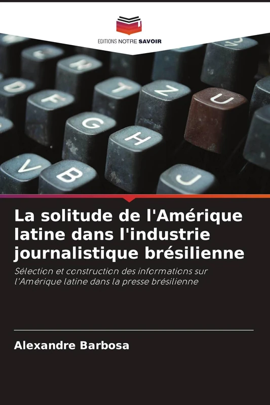 La solitude de l'Amérique latine dans l'industrie journalistique brésilienne: Sélection et construction des informations sur l'Amérique latine dans la presse brésilienne