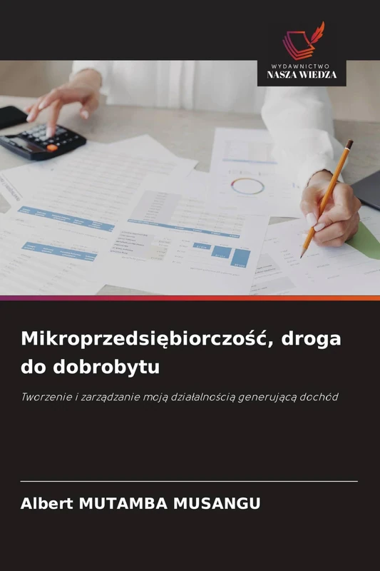 Mikroprzedsiębiorczośc, droga do dobrobytu: Tworzenie i zarz¿dzanie moj¿ dzia¿alno¿ci¿ generuj¿c¿ dochód