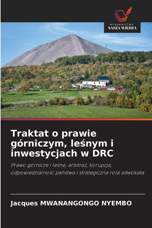 Traktat o prawie górniczym, leśnym i inwestycjach w DRC: Prawo górnicze i le¿ne, arbitra¿, korupcja, odpowiedzialno¿¿ pa¿stwa i strategiczna rola adwokata