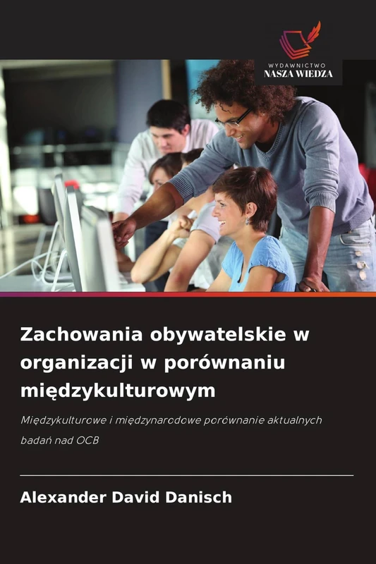 Zachowania obywatelskie w organizacji w porównaniu międzykulturowym: Mi¿dzykulturowe i mi¿dzynarodowe porównanie aktualnych bada¿ nad OCB