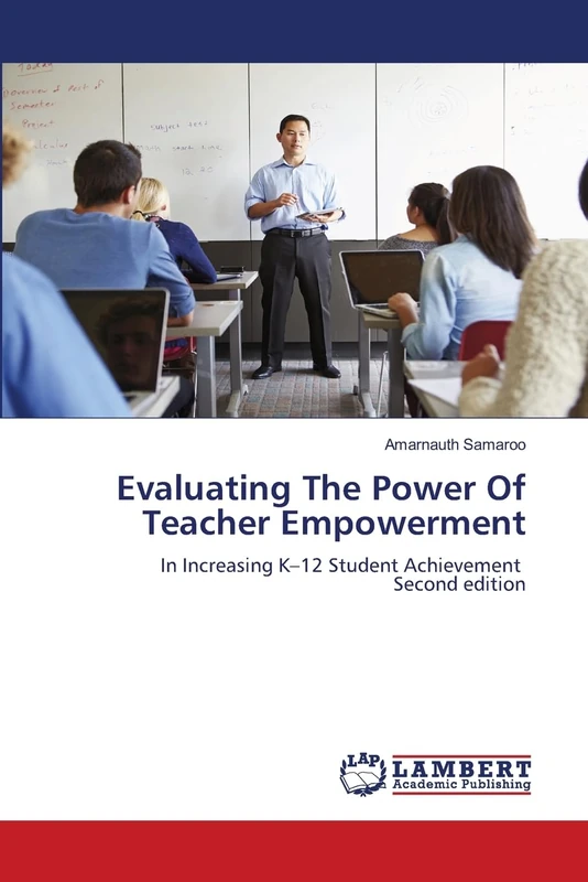 Evaluating The Power Of Teacher Empowerment: In Increasing K-12 Student Achievement Second edition