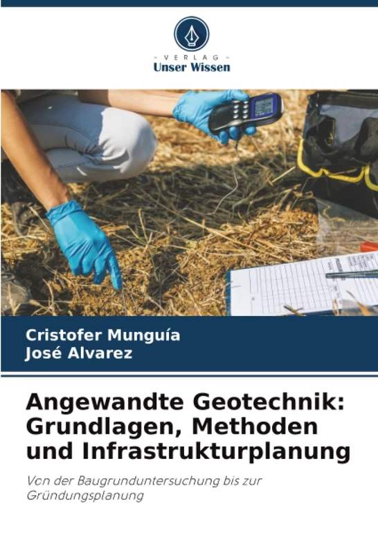 Angewandte Geotechnik: Grundlagen, Methoden und Infrastrukturplanung: Von der Baugrunduntersuchung bis zur Gründungsplanung
