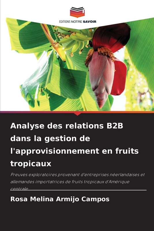 Analyse des relations B2B dans la gestion de l'approvisionnement en fruits tropicaux: Preuves exploratoires provenant d'entreprises néerlandaises et ... de fruits tropicaux d'Amérique centrale