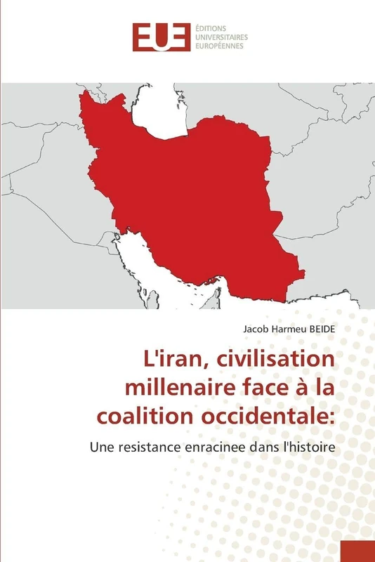 L'iran, civilisation millenaire face à la coalition occidentale:: Une resistance enracinee dans l'histoire