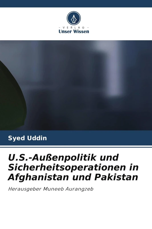 U.S.-Außenpolitik und Sicherheitsoperationen in Afghanistan und Pakistan: Herausgeber Muneeb Aurangzeb