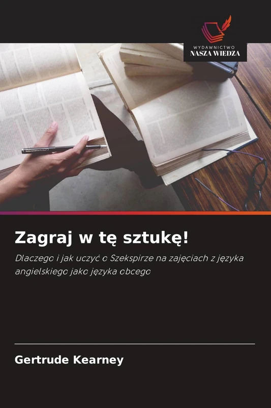 Zagraj w tę sztukę!: Dlaczego i jak uczy¿ o Szekspirze na zaj¿ciach z j¿zyka angielskiego jako j¿zyka obcego