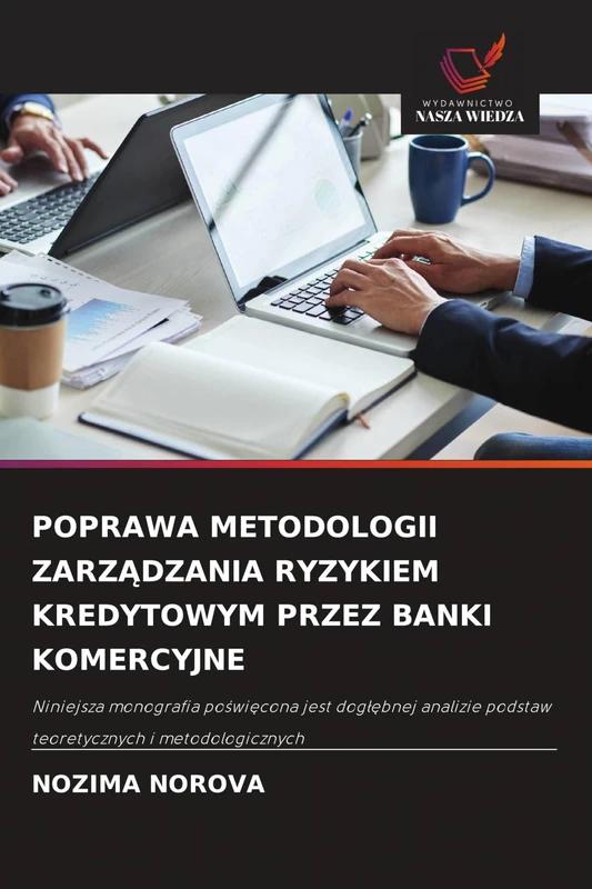 Poprawa Metodologii ZarzĄdzania Ryzykiem Kredytowym Przez Banki Komercyjne: Niniejsza monografia po¿wi¿cona jest dog¿¿bnej analizie podstaw teoretycznych i metodologicznych