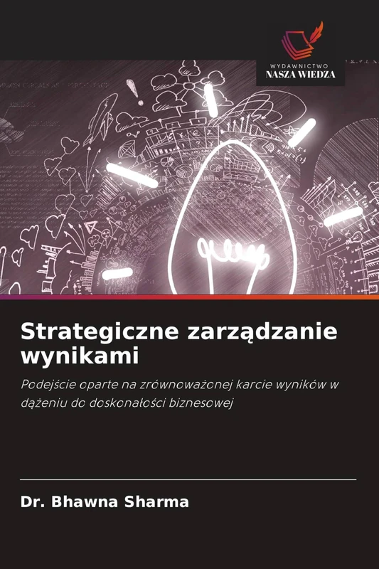 Strategiczne zarządzanie wynikami: Podej¿cie oparte na zrównowa¿onej karcie wyników w d¿¿eniu do doskona¿o¿ci biznesowej