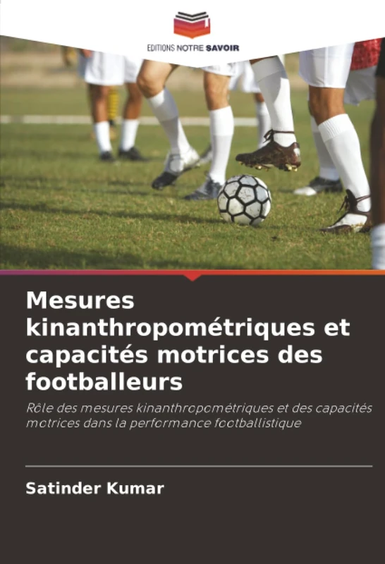 Mesures kinanthropométriques et capacités motrices des footballeurs: Rôle des mesures kinanthropométriques et des capacités motrices dans la performance footballistique