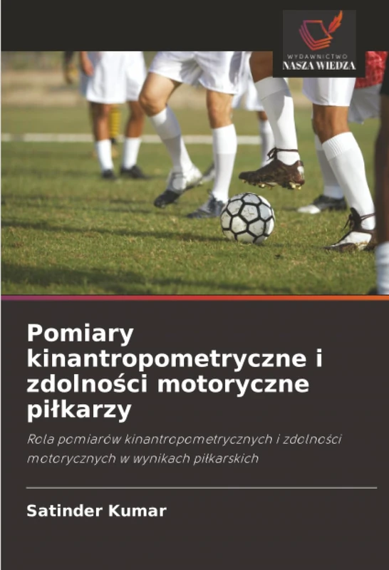 Pomiary kinantropometryczne i zdolności motoryczne piłkarzy: Rola pomiarów kinantropometrycznych i zdolności motorycznych w wynikach piłkarskich