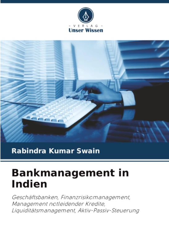 Bankmanagement in Indien: Geschäftsbanken, Finanzrisikomanagement, Management notleidender Kredite, Liquiditätsmanagement, Aktiv-Passiv-Steuerung