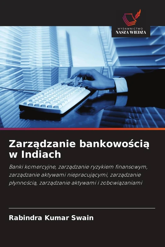 Zarządzanie bankowością w Indiach: Banki komercyjne, zarz¿dzanie ryzykiem finansowym, zarz¿dzanie aktywami niepracuj¿cymi, zarz¿dzanie p¿ynno¿ci¿, zarz¿dzanie aktywami i zobowi¿zaniami