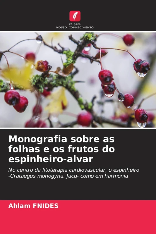 Monografia sobre as folhas e os frutos do espinheiro-alvar: No centro da fitoterapia cardiovascular, o espinheiro -Crataegus monogyna. Jacq- como em harmonia