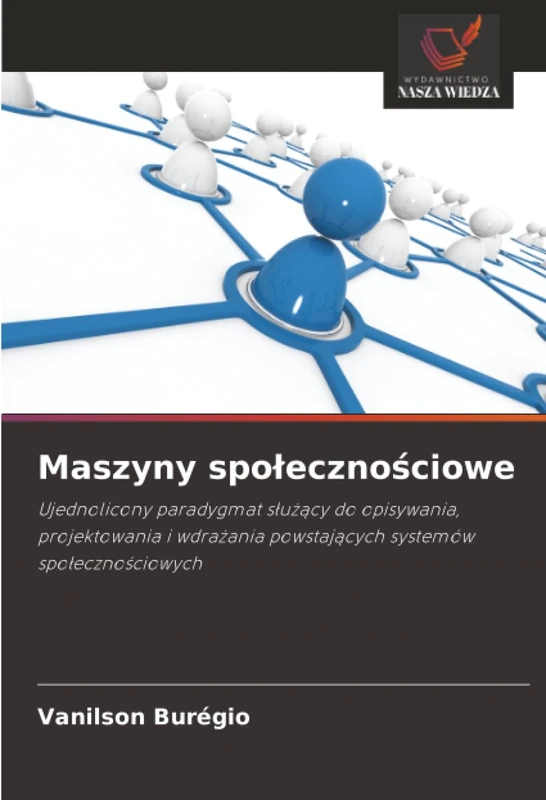 Maszyny społecznościowe: Ujednolicony paradygmat służący do opisywania, projektowania i wdrażania powstających systemów społecznościowych: ... powstaj¿cych systemów spo¿eczno¿ciowych
