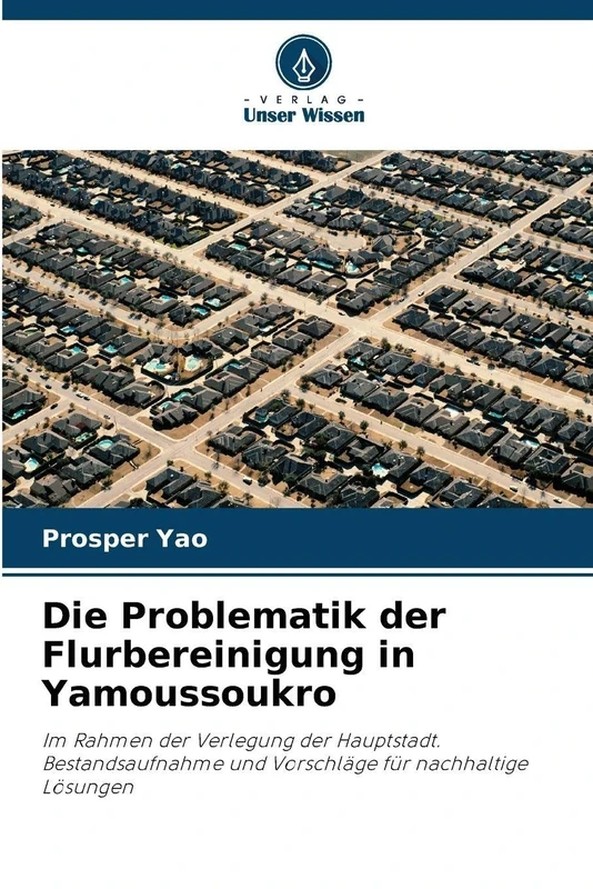 Die Problematik der Flurbereinigung in Yamoussoukro: Im Rahmen der Verlegung der Hauptstadt. Bestandsaufnahme und Vorschläge für nachhaltige Lösungen