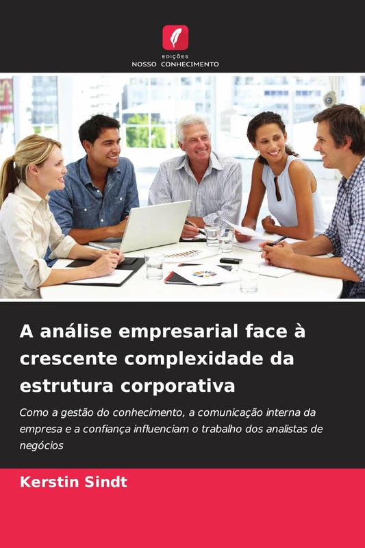 A análise empresarial face à crescente complexidade da estrutura corporativa: Como a gestão do conhecimento, a comunicação interna da empresa e a ... o trabalho dos analistas de negócios
