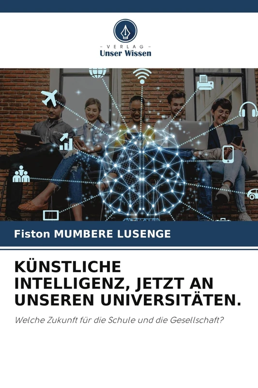 Künstliche Intelligenz, Jetzt an Unseren Universitäten.: Welche Zukunft für die Schule und die Gesellschaft?