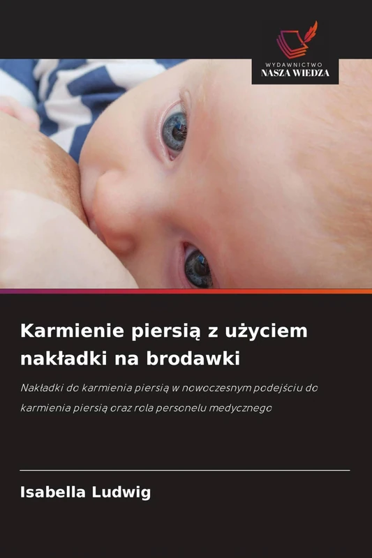 Karmienie piersią z użyciem nakladki na brodawki: Nak¿adki do karmienia piersi¿ w nowoczesnym podej¿ciu do karmienia piersi¿ oraz rola personelu medycznego
