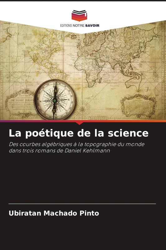 La poétique de la science: Des courbes algébriques à la topographie du monde dans trois romans de Daniel Kehlmann