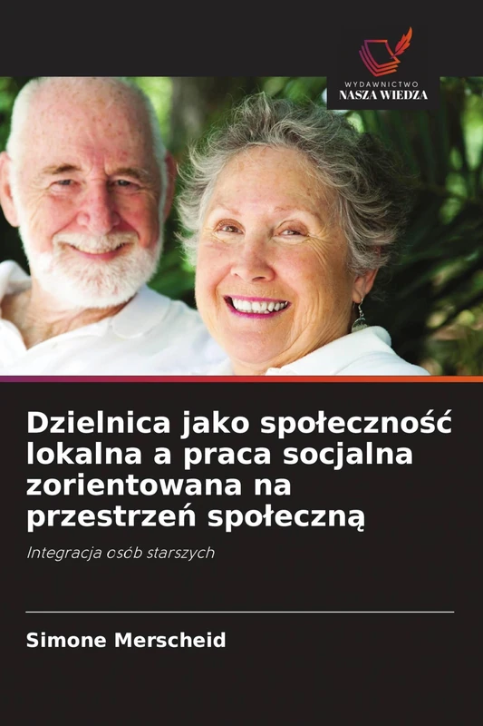 Dzielnica jako spolecznośc lokalna a praca socjalna zorientowana na przestrzeń spoleczną: Integracja osób starszych