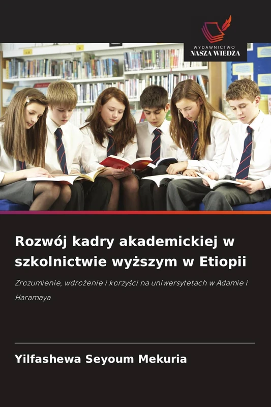 Rozwój kadry akademickiej w szkolnictwie wyższym w Etiopii: Zrozumienie, wdro¿enie i korzy¿ci na uniwersytetach w Adamie i Haramaya