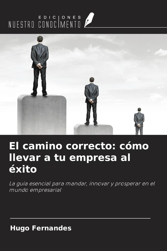 El camino correcto: cómo llevar a tu empresa al éxito: La guía esencial para mandar, innovar y prosperar en el mundo empresarial
