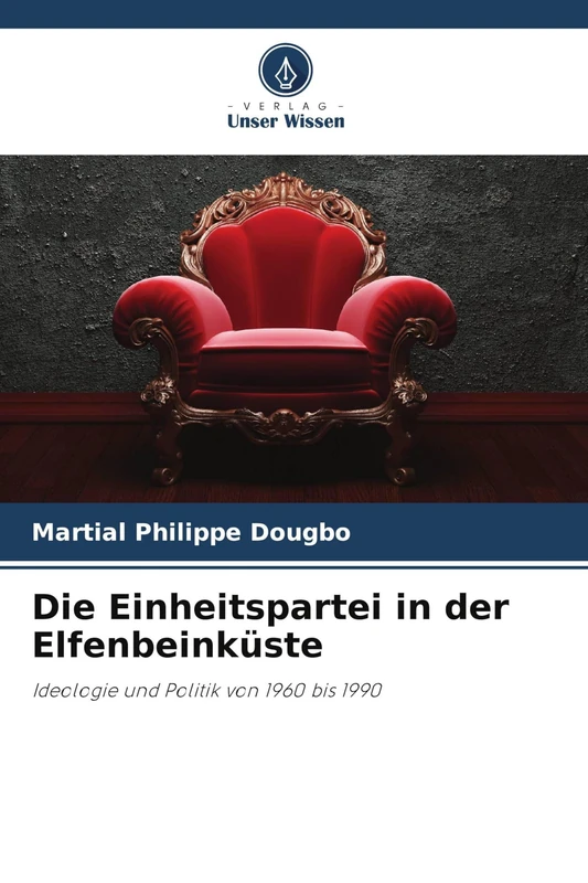 Die Einheitspartei in der Elfenbeinküste: Ideologie und Politik von 1960 bis 1990