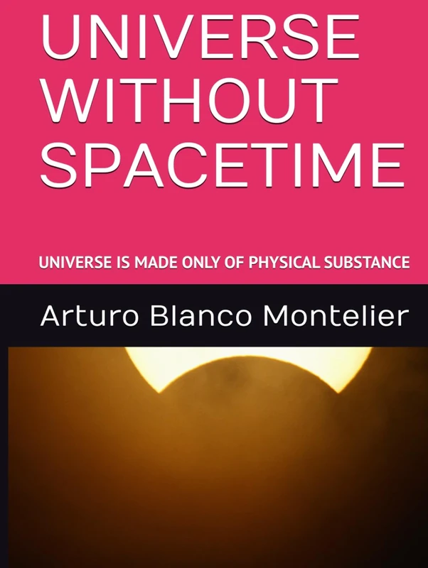UNIVERSE WITHOUT SPACETIME: UNIVERSE IS MADE ONLY OF PHYSICAL SUBSTANCE