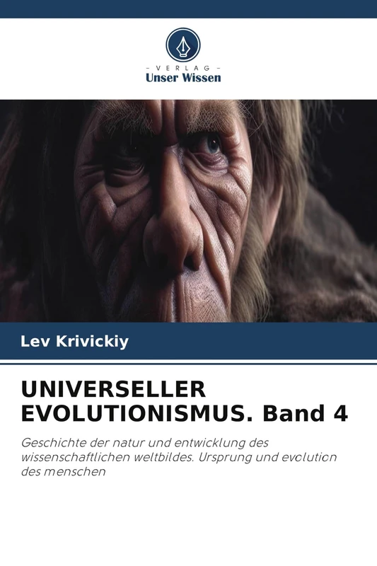 UNIVERSELLER EVOLUTIONISMUS. Band 4: Geschichte der natur und entwicklung des wissenschaftlichen weltbildes. Ursprung und evolution des menschen