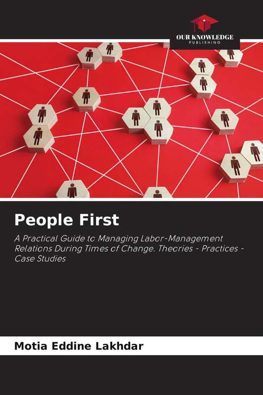People First: A Practical Guide to Managing Labor-Management Relations During Times of Change. Theories - Practices - Case Studies