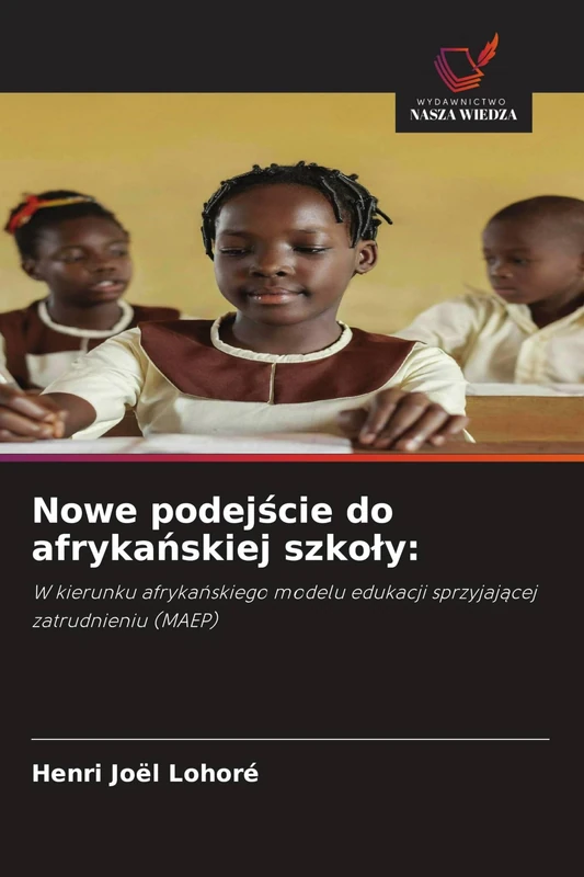 Nowe podejście do afrykańskiej szkoly: W kierunku afryka¿skiego modelu edukacji sprzyjaj¿cej zatrudnieniu (MAEP)