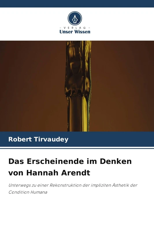 Das Erscheinende im Denken von Hannah Arendt: Unterwegs zu einer Rekonstruktion der impliziten Ästhetik der Condition Humana