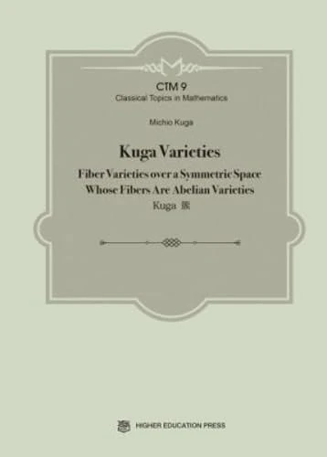 Kuga Varieties: Fiber Varieties Over a Symmetric Space Whose Fibers Are Abelian Varieties (Classical Topics in Mathematics)