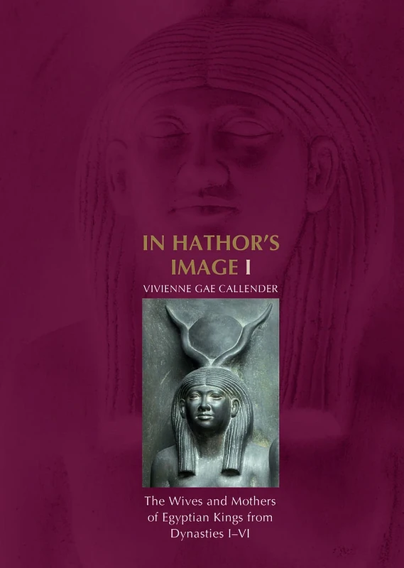 In Hathor's Image I: The Wives and Mothers of Egyptian Kings from Dynasties I-VI