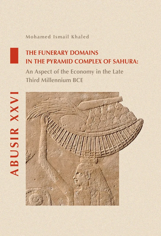 The Funerary Domains in the Pyramid Complex of Sahura: An Aspect of the Economy in the Late Third Millenium BCE: 26 (Abusir Monographs)