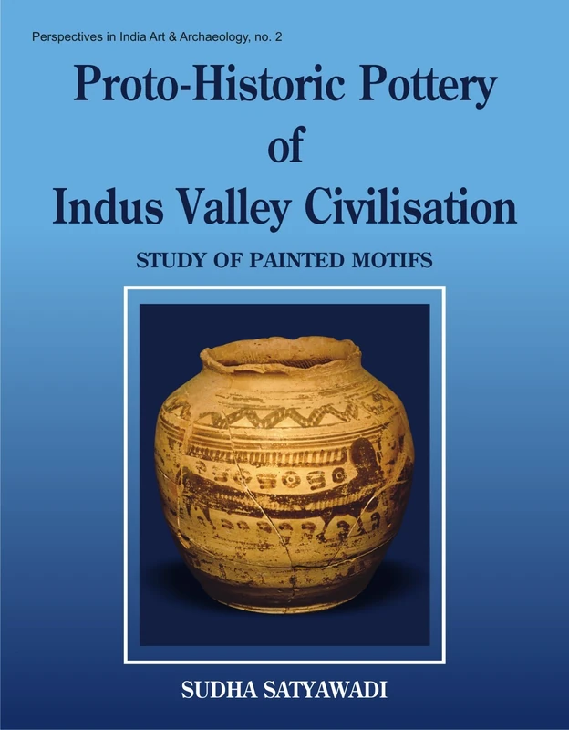 Protohistoric Pottery of the Indus Valley Civilizations: A Study of Painted Motifs (Perspectives in Indian Art & Archaeology 2)