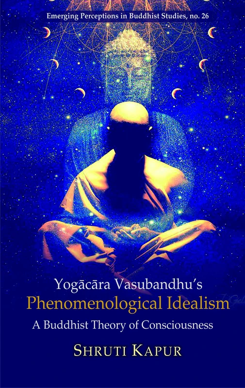 Yogacara Vasubandhu's Phenomenological Idealism: A Buddhist Theory of Consciousness