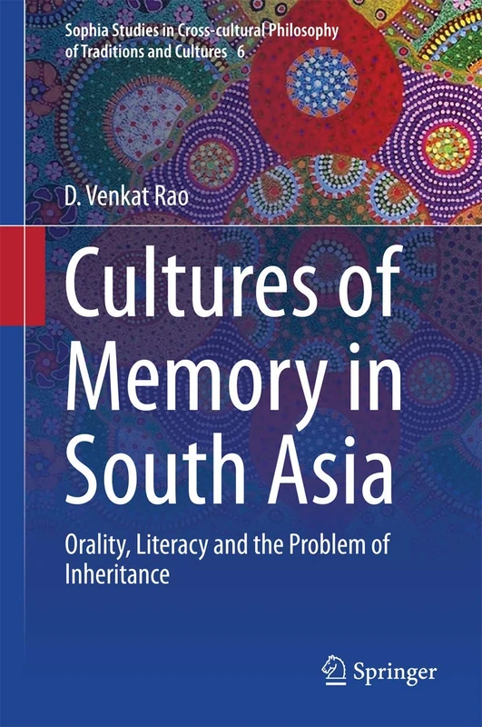 Cultures of Memory in South Asia: Orality, Literacy and the Problem of Inheritance: 6 (Sophia Studies in Cross-cultural Philosophy of Traditions and Cultures, 6)
