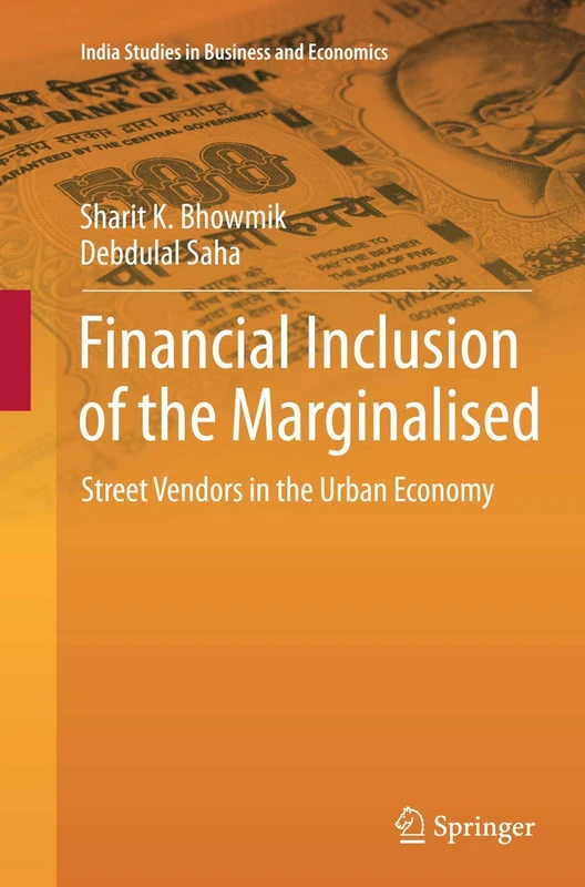 Financial Inclusion of the Marginalised: Street Vendors in the Urban Economy (India Studies in Business and Economics)