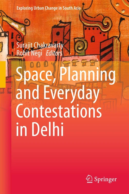 Space, Planning and Everyday Contestations in Delhi (Exploring Urban Change in South Asia)