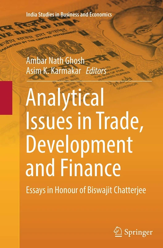 Analytical Issues in Trade, Development and Finance: Essays in Honour of Biswajit Chatterjee (India Studies in Business and Economics)