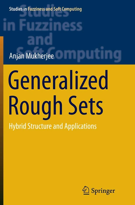 Generalized Rough Sets: Hybrid Structure and Applications: 324 (Studies in Fuzziness and Soft Computing, 324)