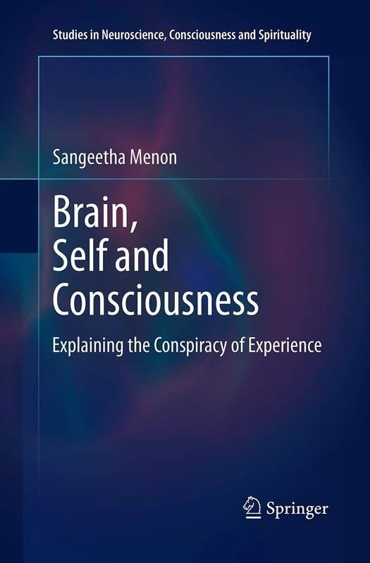 Brain, Self and Consciousness: Explaining the Conspiracy of Experience: 3 (Studies in Neuroscience, Consciousness and Spirituality, 3)