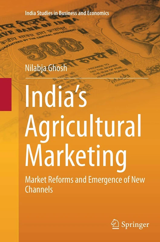 India’s Agricultural Marketing: Market Reforms and Emergence of New Channels (India Studies in Business and Economics)